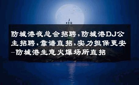 防城港夜总会招聘,防城港DJ公主招聘,靠谱直招,实力担保更安-防城港生意火爆场所直招