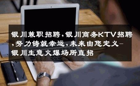 银川兼职招聘,银川商务KTV招聘,努力铸就幸运,未来由您定义-银川生意火爆场所直招
