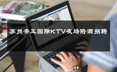 苏州帝王国际KTV夜场陪酒招聘 