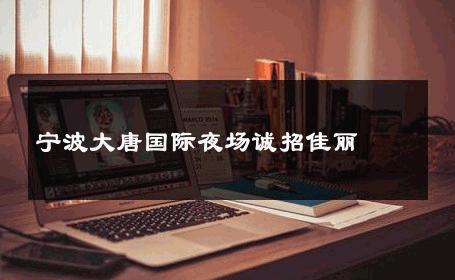 宁波大唐国际夜场诚招佳丽 