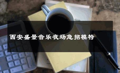 西安盛景音乐夜场急招模特 