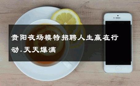贵阳夜场模特招聘人生赢在行动.天天爆满 