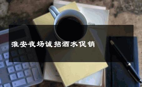 淮安夜场诚招酒水促销 