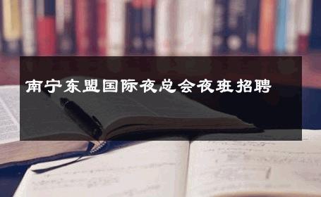 南宁东盟国际夜总会夜班招聘 