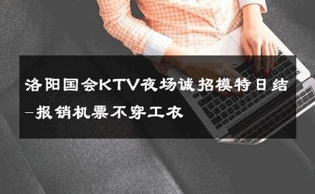 洛阳国会KTV夜场诚招模特日结-报销机票不穿工衣 