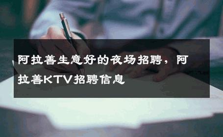 阿拉善生意好的夜场招聘，阿拉善KTV招聘信息
