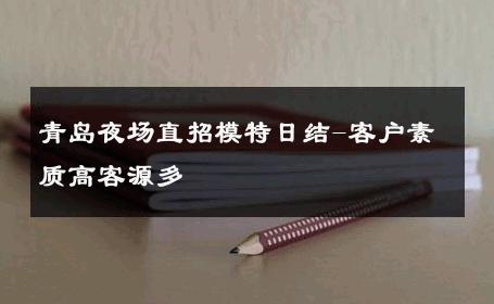 青岛夜场直招模特日结-客户素质高客源多 
