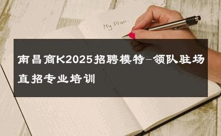 南昌商K2025招聘模特-领队驻场直招专业培训 