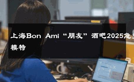 上海Bon Ami“朋友”酒吧2025急招模特 