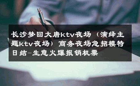 长沙梦回大唐ktv夜场（演绎主题ktv夜场）商务夜场急招模特日结-生意火爆报销机票 