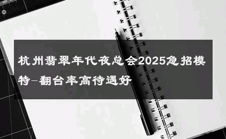 杭州翡翠年代夜总会2025急招模特-翻台率高待遇好 