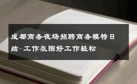 成都商务夜场招聘商务模特日结-工作氛围好工作轻松 