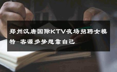 郑州汉唐国际KTV夜场招聘女模特-客源多梦想靠自己 