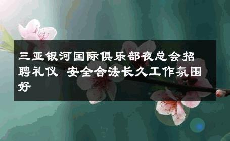 三亚银河国际俱乐部夜总会招聘礼仪-安全合法长久工作氛围好 