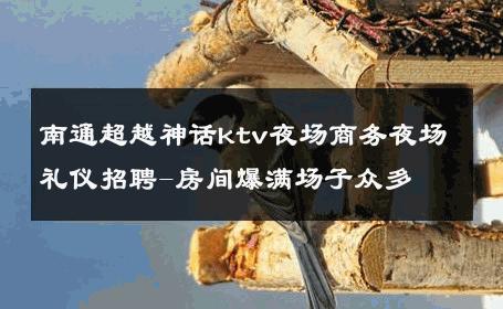 南通超越神话ktv夜场商务夜场礼仪招聘-房间爆满场子众多 