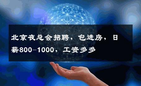 北京夜总会招聘，包进房，日薪800-1000，工资多多 