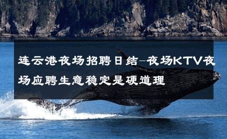 连云港夜场招聘日结-夜场KTV夜场应聘生意稳定是硬道理 