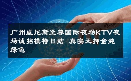 广州威尼斯至尊国际夜场KTV夜场诚招模特日结-真实无押金纯绿色 