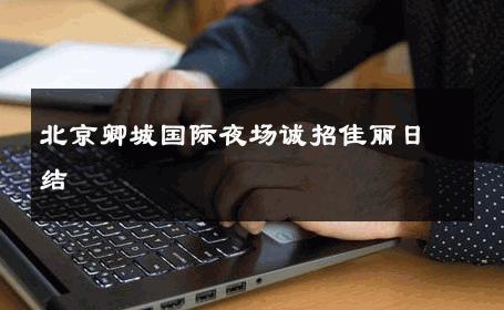 北京卿城国际夜场诚招佳丽日结 