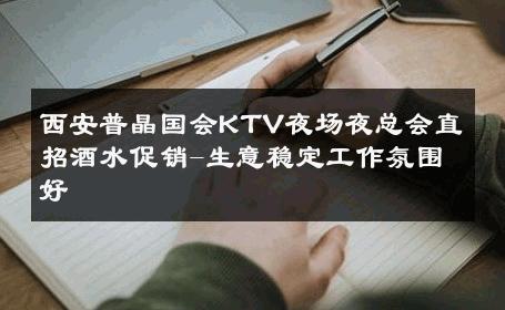 西安普晶国会KTV夜场夜总会直招酒水促销-生意稳定工作氛围好 