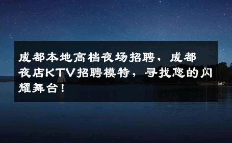 成都本地高档夜场招聘，成都夜店KTV招聘模特，寻找您的闪耀舞台！