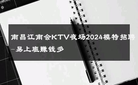 南昌江南会KTV夜场2024模特招聘-易上班赚钱多 