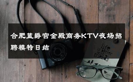 合肥蓝爵宫金殿商务KTV夜场招聘模特日结 