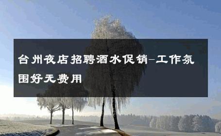 台州夜店招聘酒水促销-工作氛围好无费用 
