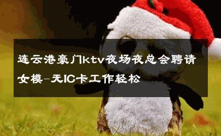 连云港豪门ktv夜场夜总会聘请女模-无IC卡工作轻松 
