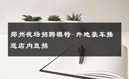 郑州夜场招聘模特-外地豪车接送店内直招 