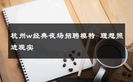杭州w经典夜场招聘模特-理想照进现实 