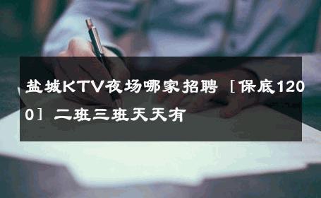 盐城KTV夜场哪家招聘［保底1200］二班三班天天有 