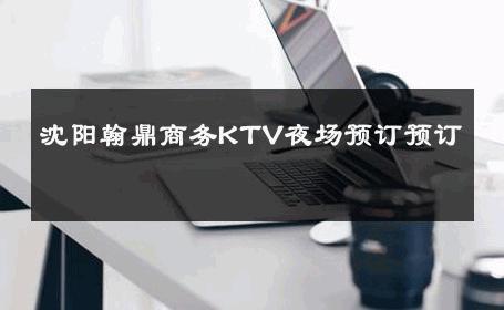 沈阳翰鼎商务KTV夜场预订预订 