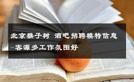 北京猴子树 酒吧招聘模特信息-客源多工作氛围好 