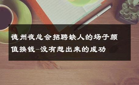 德州夜总会招聘缺人的场子颜值换钱-没有想出来的成功 