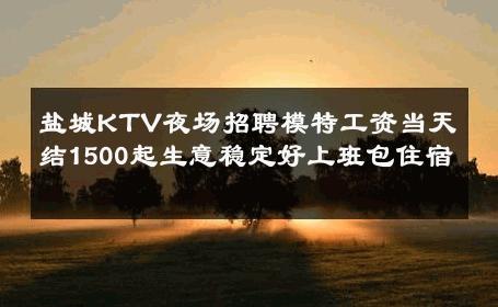 盐城KTV夜场招聘模特工资当天结1500起生意稳定好上班包住宿 