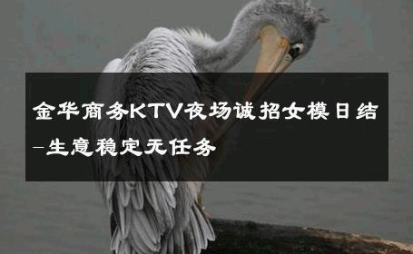 金华商务KTV夜场诚招女模日结-生意稳定无任务 