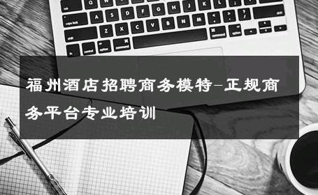 福州酒店招聘商务模特-正规商务平台专业培训 