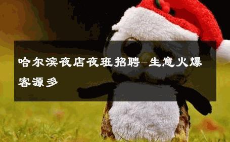 哈尔滨夜店夜班招聘-生意火爆客源多 