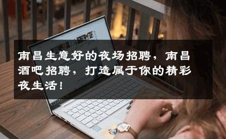 南昌生意好的夜场招聘，南昌酒吧招聘，打造属于你的精彩夜生活！