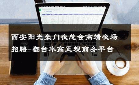 西安阳光豪门夜总会高端夜场招聘-翻台率高正规商务平台 