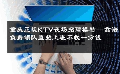 重庆正规KTV夜场招聘模特--靠谱负责领队直招上班不收一分钱 