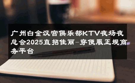 广州白金汉宫俱乐部KTV夜场夜总会2025直招佳丽-穿便服正规商务平台 