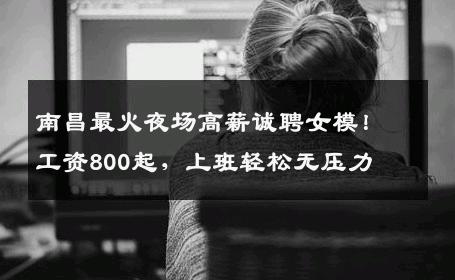 南昌最火夜场高薪诚聘女模！工资800起，上班轻松无压力 