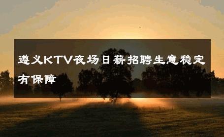 遵义KTV夜场日薪招聘生意稳定有保障 