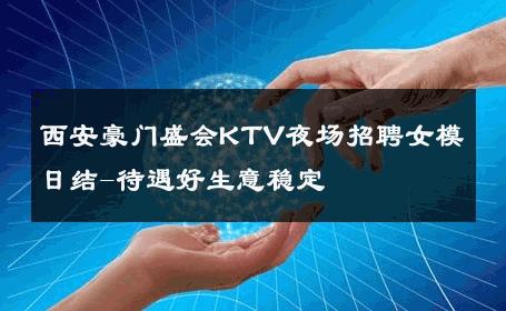 西安豪门盛会KTV夜场招聘女模日结-待遇好生意稳定 