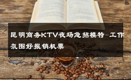 昆明商务KTV夜场急招模特-工作氛围好报销机票 