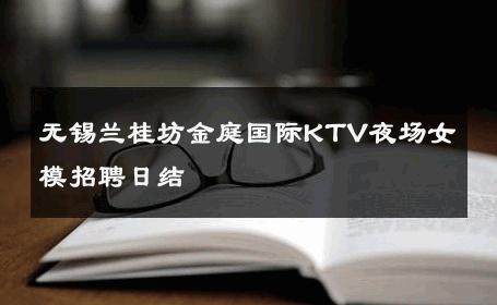 无锡兰桂坊金庭国际KTV夜场女模招聘日结 