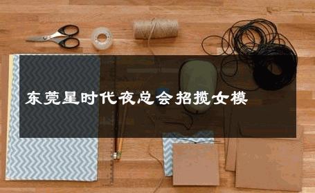 东莞星时代夜总会招揽女模 