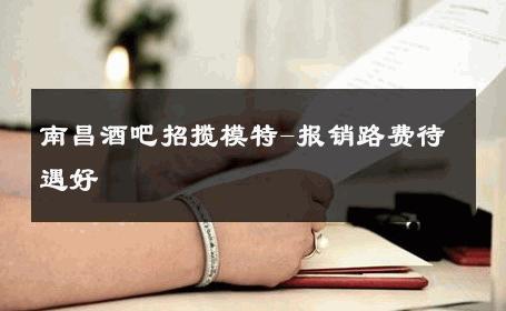 南昌酒吧招揽模特-报销路费待遇好 